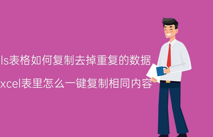 xls表格如何复制去掉重复的数据 excel表里怎么一键复制相同内容？